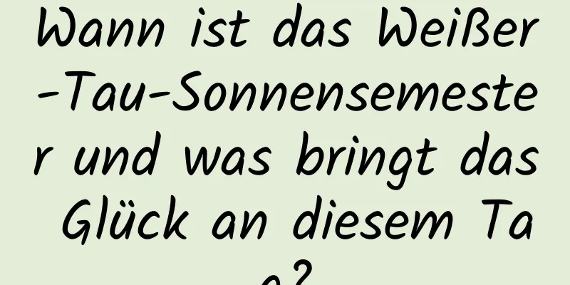 Wann ist das Weißer-Tau-Sonnensemester und was bringt das Glück an diesem Tag?