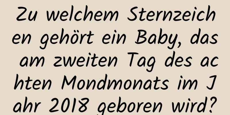 Zu welchem ​​Sternzeichen gehört ein Baby, das am zweiten Tag des achten Mondmonats im Jahr 2018 geboren wird?