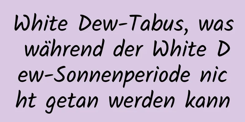 White Dew-Tabus, was während der White Dew-Sonnenperiode nicht getan werden kann