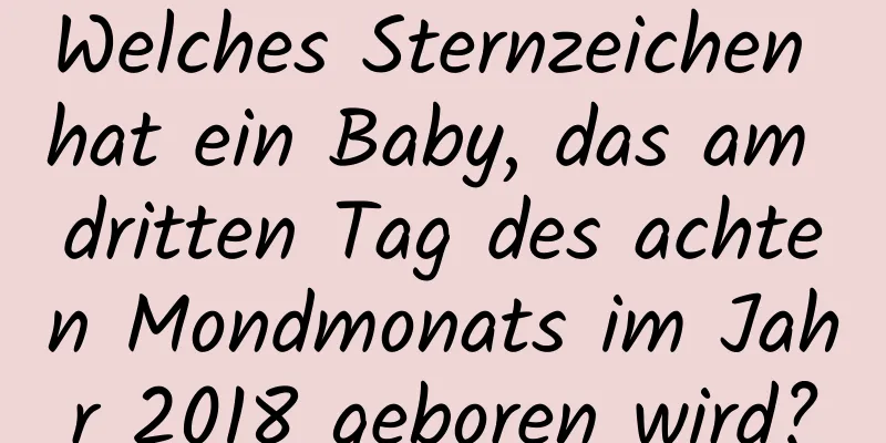 Welches Sternzeichen hat ein Baby, das am dritten Tag des achten Mondmonats im Jahr 2018 geboren wird?