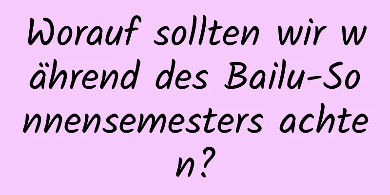 Worauf sollten wir während des Bailu-Sonnensemesters achten?