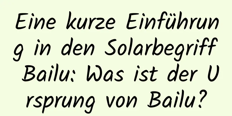 Eine kurze Einführung in den Solarbegriff Bailu: Was ist der Ursprung von Bailu?