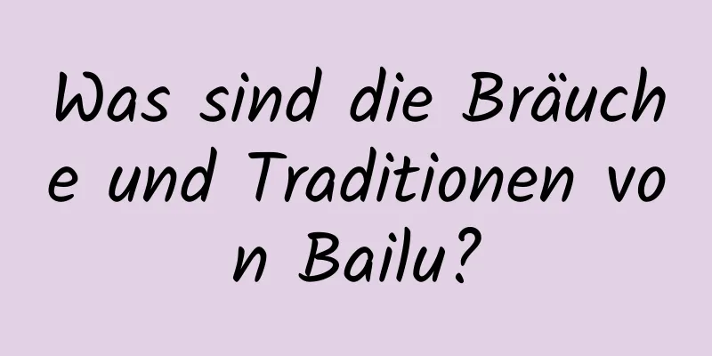 Was sind die Bräuche und Traditionen von Bailu?