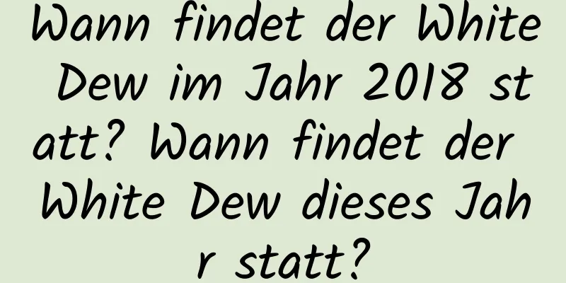 Wann findet der White Dew im Jahr 2018 statt? Wann findet der White Dew dieses Jahr statt?