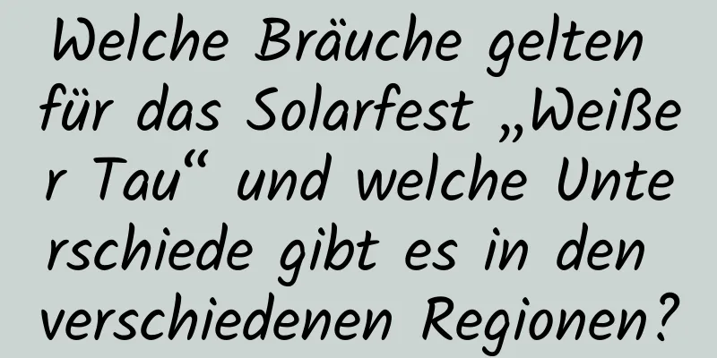 Welche Bräuche gelten für das Solarfest „Weißer Tau“ und welche Unterschiede gibt es in den verschiedenen Regionen?