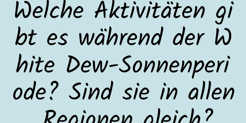 Welche Aktivitäten gibt es während der White Dew-Sonnenperiode? Sind sie in allen Regionen gleich?