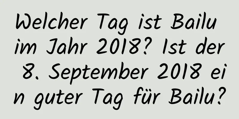 Welcher Tag ist Bailu im Jahr 2018? Ist der 8. September 2018 ein guter Tag für Bailu?