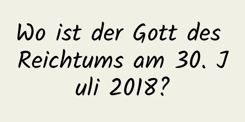 Wo ist der Gott des Reichtums am 30. Juli 2018?