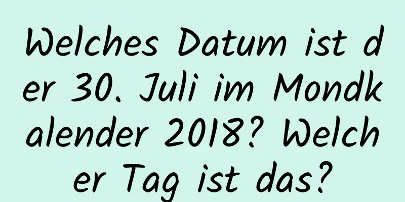 Welches Datum ist der 30. Juli im Mondkalender 2018? Welcher Tag ist das?