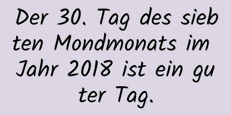 Der 30. Tag des siebten Mondmonats im Jahr 2018 ist ein guter Tag.