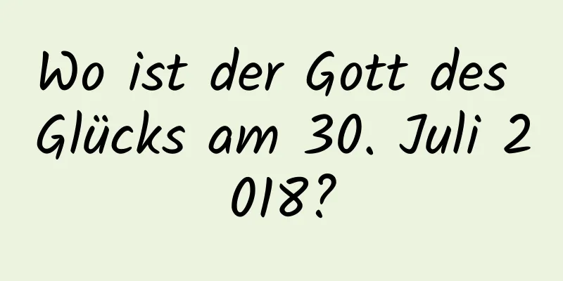 Wo ist der Gott des Glücks am 30. Juli 2018?