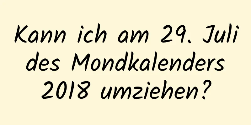 Kann ich am 29. Juli des Mondkalenders 2018 umziehen?