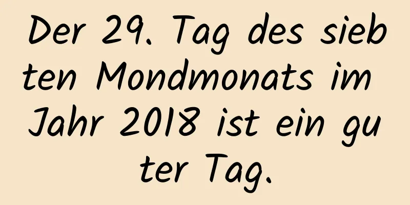 Der 29. Tag des siebten Mondmonats im Jahr 2018 ist ein guter Tag.