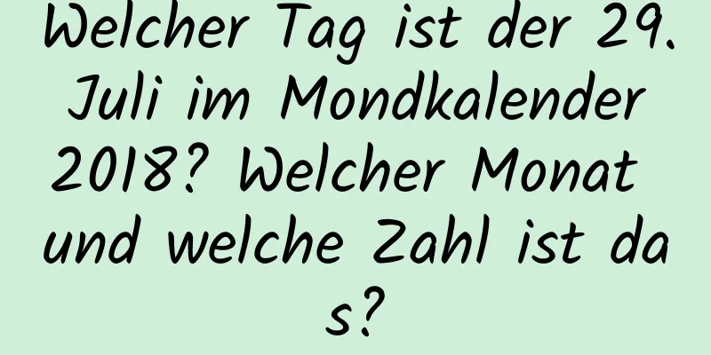 Welcher Tag ist der 29. Juli im Mondkalender 2018? Welcher Monat und welche Zahl ist das?