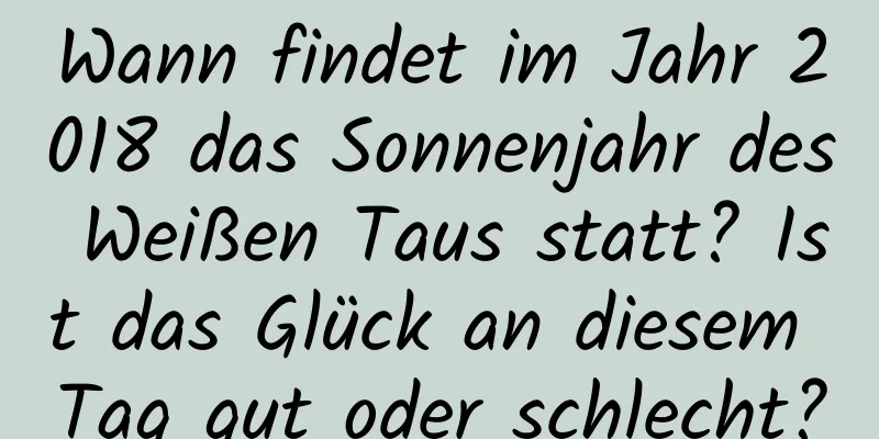 Wann findet im Jahr 2018 das Sonnenjahr des Weißen Taus statt? Ist das Glück an diesem Tag gut oder schlecht?