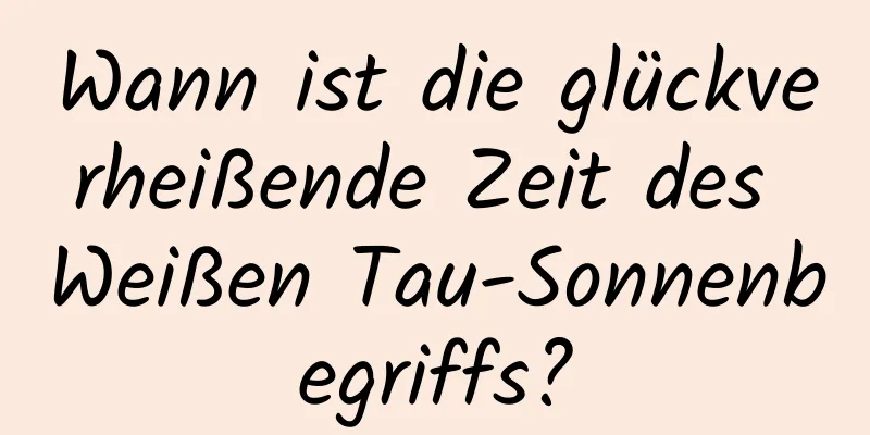 Wann ist die glückverheißende Zeit des Weißen Tau-Sonnenbegriffs?