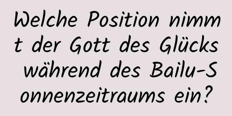 Welche Position nimmt der Gott des Glücks während des Bailu-Sonnenzeitraums ein?