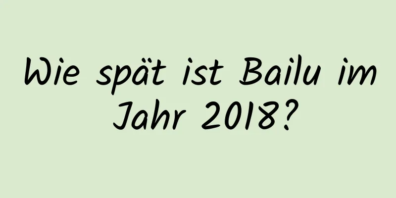 Wie spät ist Bailu im Jahr 2018?