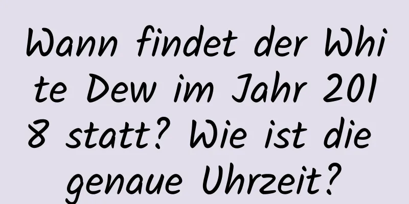 Wann findet der White Dew im Jahr 2018 statt? Wie ist die genaue Uhrzeit?