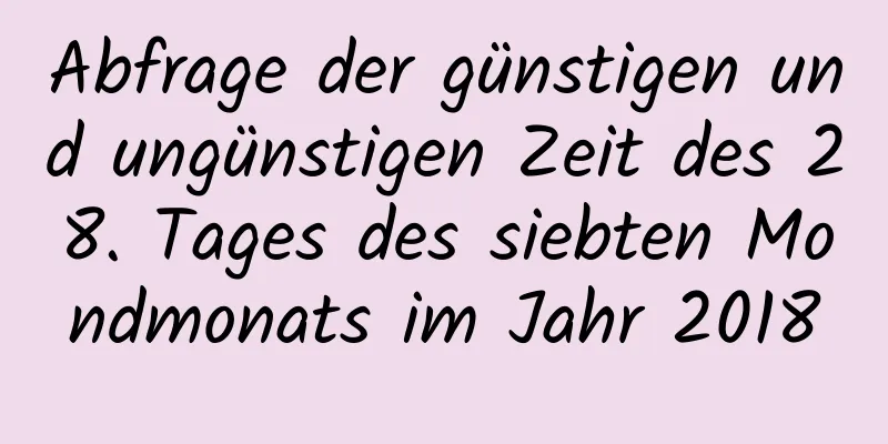 Abfrage der günstigen und ungünstigen Zeit des 28. Tages des siebten Mondmonats im Jahr 2018