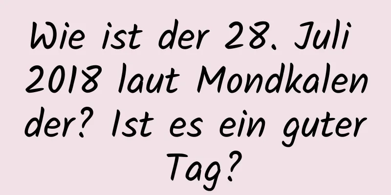 Wie ist der 28. Juli 2018 laut Mondkalender? Ist es ein guter Tag?