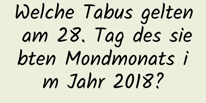 Welche Tabus gelten am 28. Tag des siebten Mondmonats im Jahr 2018?