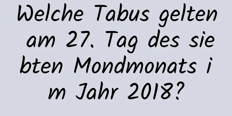 Welche Tabus gelten am 27. Tag des siebten Mondmonats im Jahr 2018?