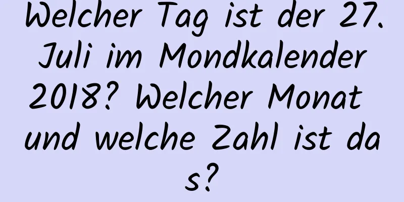 Welcher Tag ist der 27. Juli im Mondkalender 2018? Welcher Monat und welche Zahl ist das?