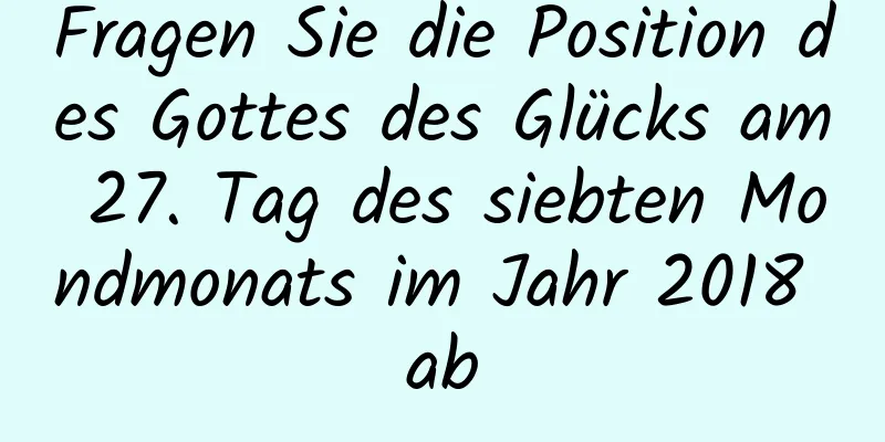 Fragen Sie die Position des Gottes des Glücks am 27. Tag des siebten Mondmonats im Jahr 2018 ab