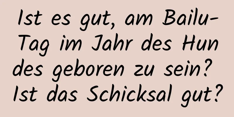 Ist es gut, am Bailu-Tag im Jahr des Hundes geboren zu sein? Ist das Schicksal gut?