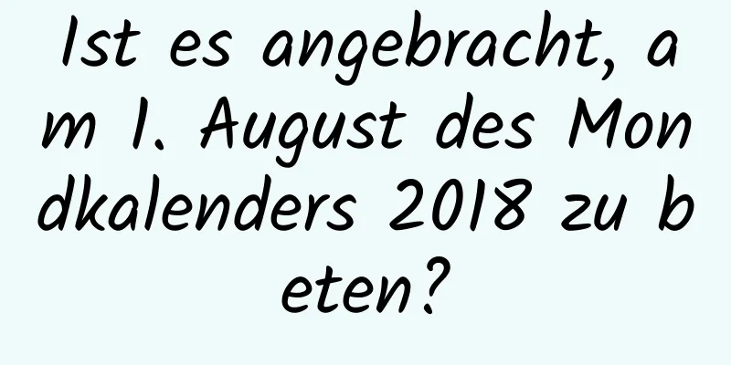 Ist es angebracht, am 1. August des Mondkalenders 2018 zu beten?