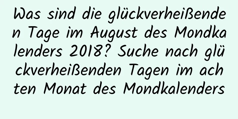 Was sind die glückverheißenden Tage im August des Mondkalenders 2018? Suche nach glückverheißenden Tagen im achten Monat des Mondkalenders