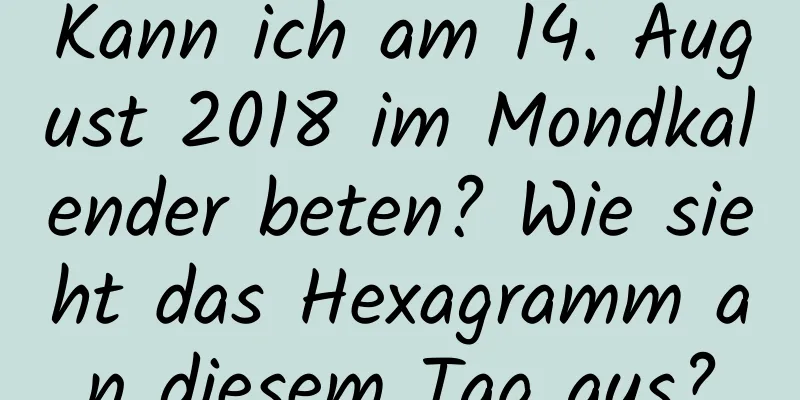 Kann ich am 14. August 2018 im Mondkalender beten? Wie sieht das Hexagramm an diesem Tag aus?