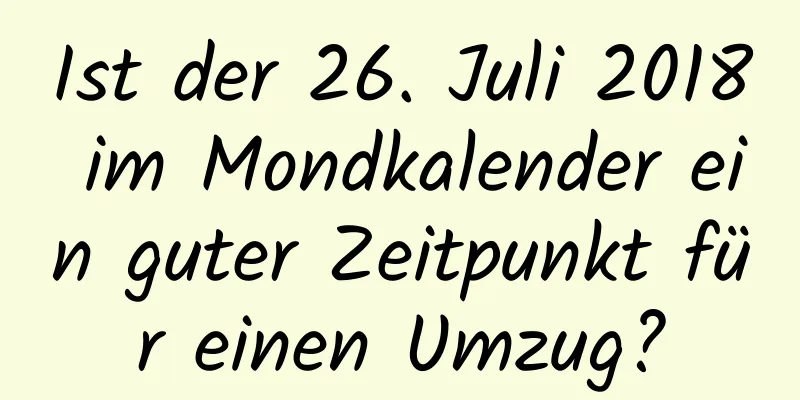 Ist der 26. Juli 2018 im Mondkalender ein guter Zeitpunkt für einen Umzug?