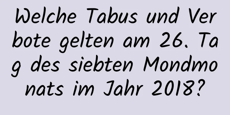 Welche Tabus und Verbote gelten am 26. Tag des siebten Mondmonats im Jahr 2018?