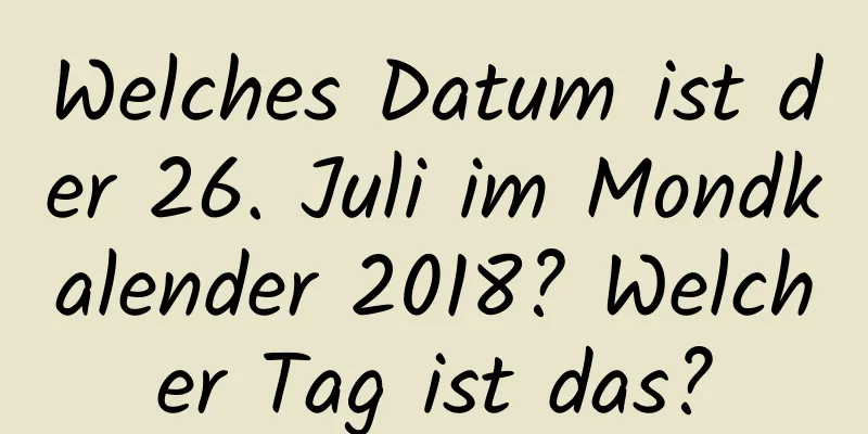 Welches Datum ist der 26. Juli im Mondkalender 2018? Welcher Tag ist das?