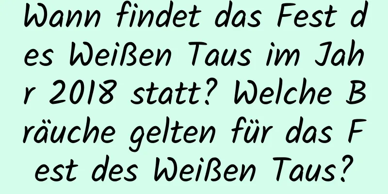 Wann findet das Fest des Weißen Taus im Jahr 2018 statt? Welche Bräuche gelten für das Fest des Weißen Taus?