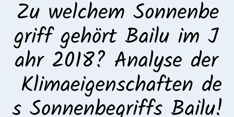 Zu welchem ​​Sonnenbegriff gehört Bailu im Jahr 2018? Analyse der Klimaeigenschaften des Sonnenbegriffs Bailu!