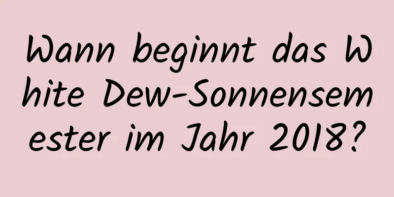 Wann beginnt das White Dew-Sonnensemester im Jahr 2018?