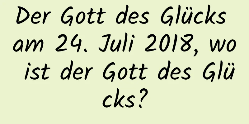 Der Gott des Glücks am 24. Juli 2018, wo ist der Gott des Glücks?