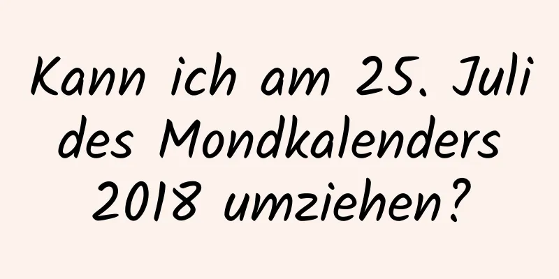 Kann ich am 25. Juli des Mondkalenders 2018 umziehen?