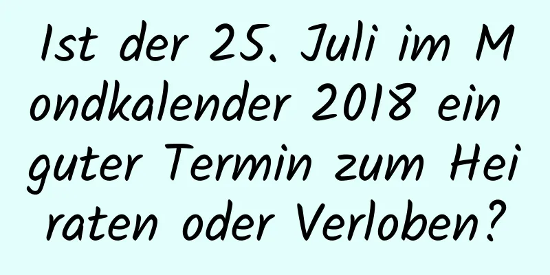 Ist der 25. Juli im Mondkalender 2018 ein guter Termin zum Heiraten oder Verloben?