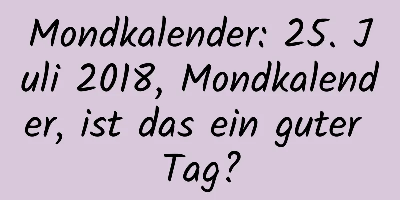 Mondkalender: 25. Juli 2018, Mondkalender, ist das ein guter Tag?