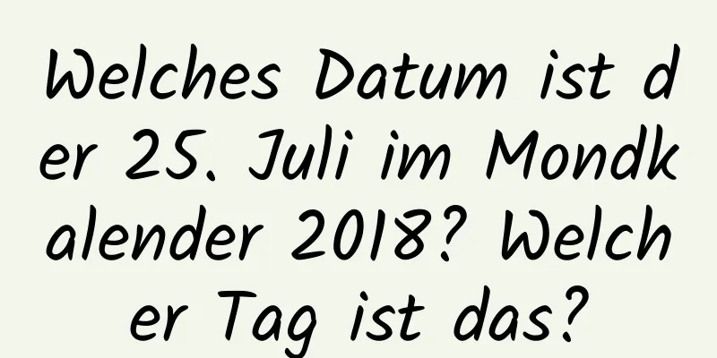 Welches Datum ist der 25. Juli im Mondkalender 2018? Welcher Tag ist das?