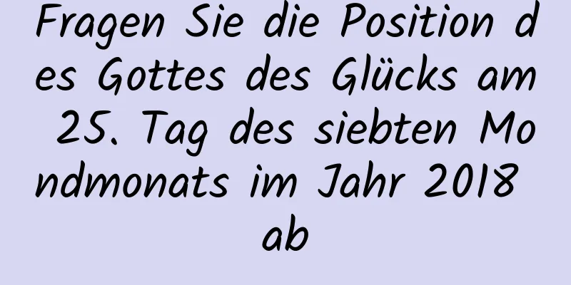 Fragen Sie die Position des Gottes des Glücks am 25. Tag des siebten Mondmonats im Jahr 2018 ab