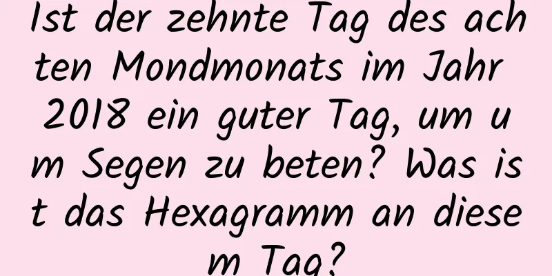 Ist der zehnte Tag des achten Mondmonats im Jahr 2018 ein guter Tag, um um Segen zu beten? Was ist das Hexagramm an diesem Tag?