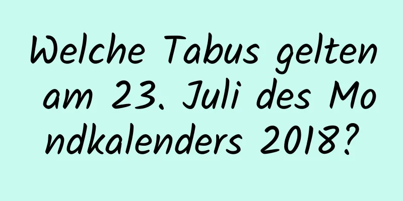 Welche Tabus gelten am 23. Juli des Mondkalenders 2018?