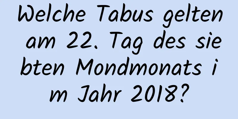 Welche Tabus gelten am 22. Tag des siebten Mondmonats im Jahr 2018?