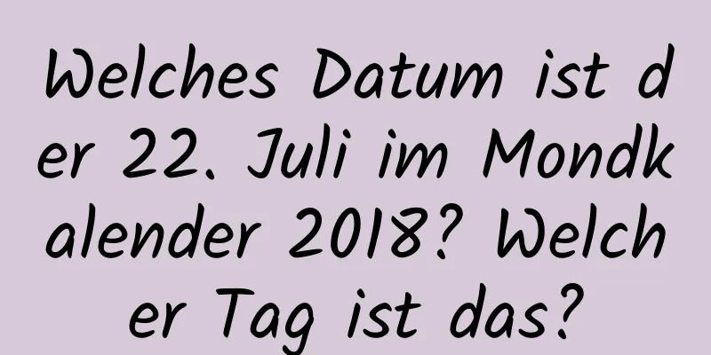 Welches Datum ist der 22. Juli im Mondkalender 2018? Welcher Tag ist das?