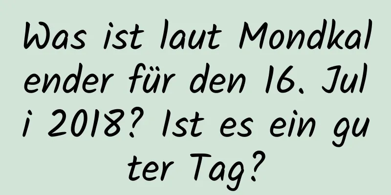 Was ist laut Mondkalender für den 16. Juli 2018? Ist es ein guter Tag?